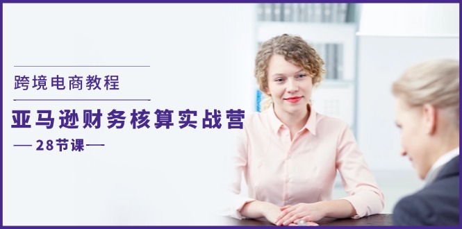跨境电商教程：亚马逊财务核算实战营（28节课）-800资源网