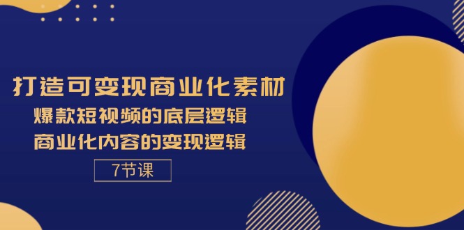 打造可变现商业化素材，爆款短视频的底层逻辑，商业化内容的变现逻辑-7节-800资源网