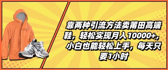 靠两种引流方法卖莆田高端鞋，轻松实现月入1W+，小白也能轻松上手，每天只要1小时-800资源网