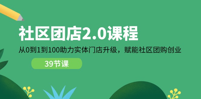 社区团店2.0课程，从0到1到100助力实体门店升级，赋能社区团购创业-800资源网