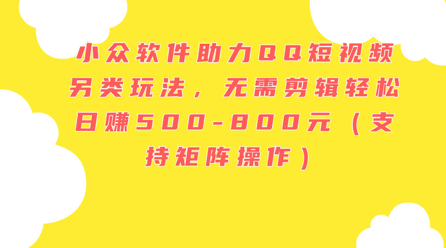 小众软件助力QQ短视频另类玩法，无需剪辑轻松日赚500-800元（支持矩阵…-800资源网