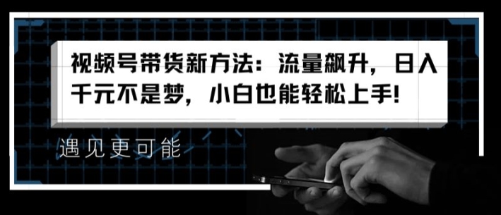 视频号带货新方法：流量飙升，日入千元不是梦，小白也能轻松上手-800资源网