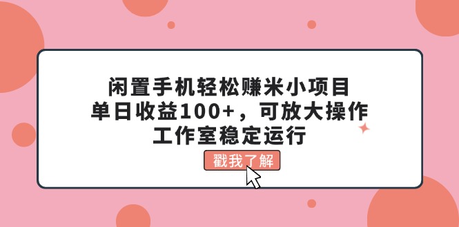 闲置手机轻松赚米小项目，单日收益100+，可放大操作，工作室稳定运行-800资源网