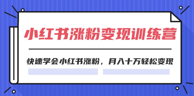 2024小红书涨粉变现训练营，快速学会小红书涨粉，月入十万轻松变现(40节)-800资源网