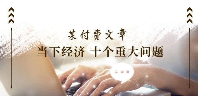 某付费文章《当下经济 十个重大问题》覆盖了大家关心的全部经济类话题-800资源网