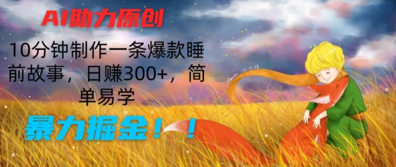 AI助力原创：10分钟制作一条爆款睡前故事，日赚300+，简单易学，暴力掘金-800资源网