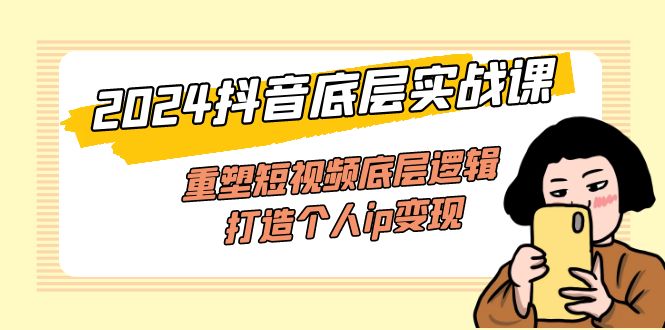 2024抖音底层实战课，重塑短视频底层逻辑，打造个人ip变现（52节课）-800资源网