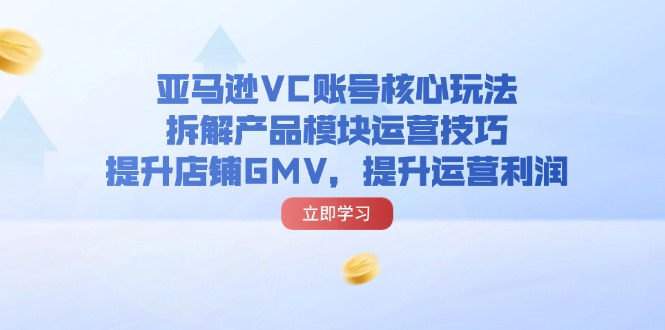 亚马逊VC账号核心玩法，拆解产品模块运营技巧，提升店铺GMV，提升运营利润-800资源网