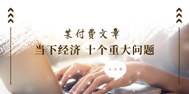 公众号付费文章《当下经济十个重大问题》覆盖了大家关心的全部经济类话题-800资源网