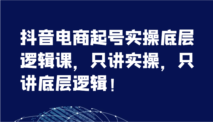 抖音电商起号实操底层逻辑课，只讲实操，只讲底层逻辑！（7节）-800资源网