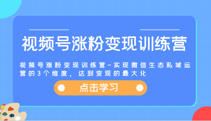 视频号涨粉变现训练营-实现微信生态私域运营的3个维度，达到变现的最大化-800资源网