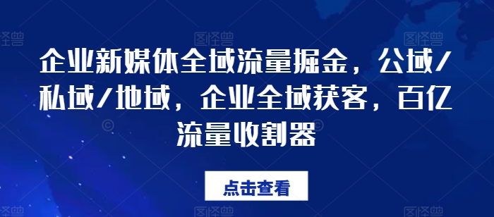 企业新媒体全域流量掘金，公域/私域/地域，企业全域获客，百亿流量收割器-800资源网