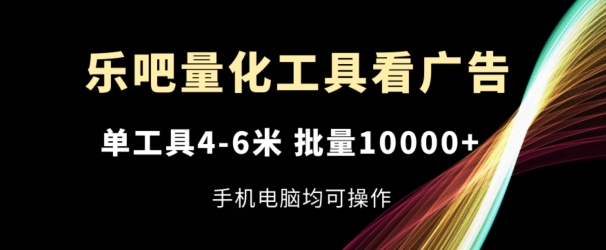 乐吧量化工具看广告，单工具4-6米，批量1w+，手机电脑均可操作-800资源网