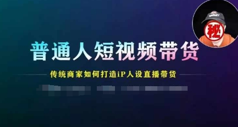 普通人短视频带货，传统商家如何打造IP人设直播带货-800资源网