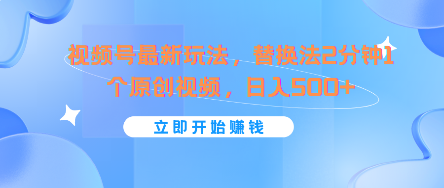 视频号最新玩法，替换法2分钟1个原创视频，日入500+-800资源网