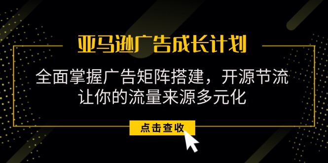 亚马逊-广告成长计划，掌握广告矩阵搭建/开源节流/流量来源多元化-800资源网