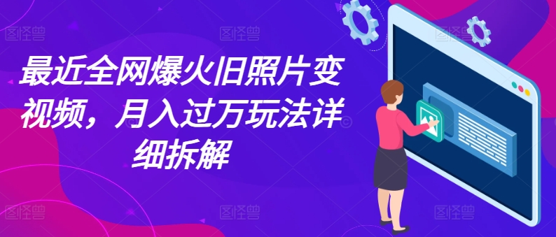 最近全网爆火旧照片变视频，月入过万玩法详细拆解-800资源网