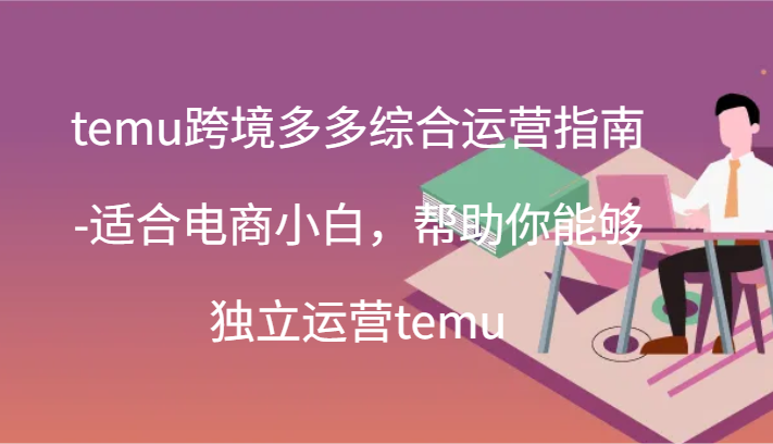 temu跨境多多综合运营指南-适合电商小白，帮助你能够独立运营temu(44节)-800资源网