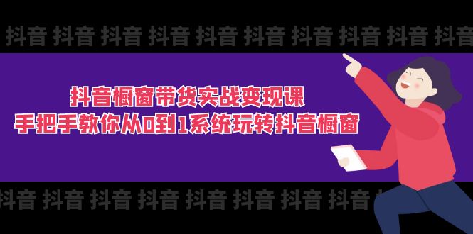 抖音橱窗带货实战变现课：手把手教你从0到1系统玩转抖音橱窗-11节-800资源网