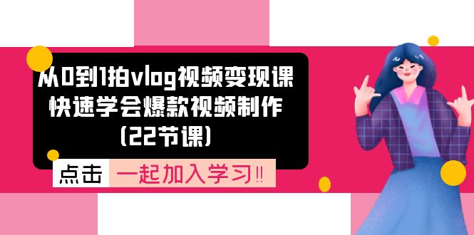 从0到1拍vlog视频变现课：快速学会爆款视频制作（22节课）-800资源网