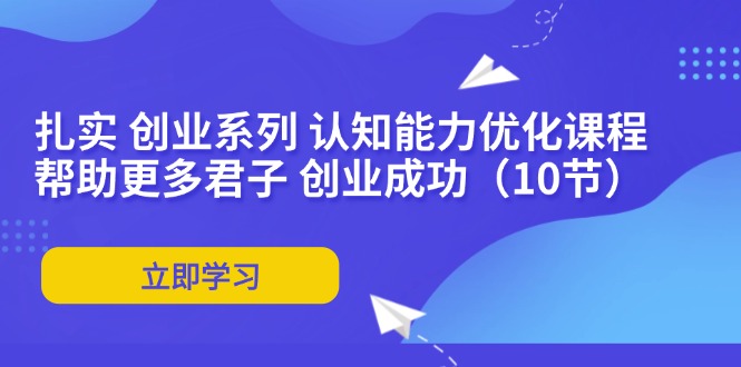 扎实 创业系列 认知能力优化课程：帮助更多君子 创业成功（10节）-800资源网