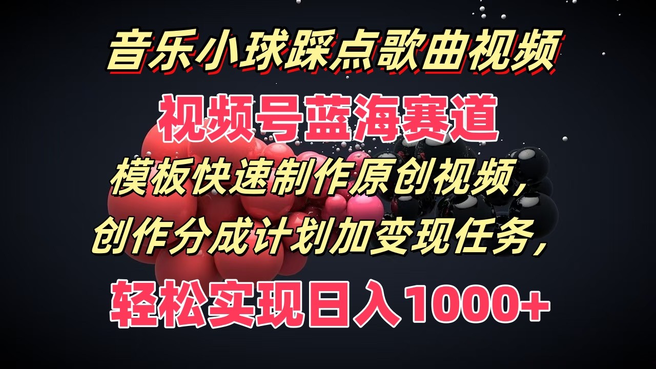 音乐小球踩点歌曲视频，视频号蓝海赛道，模板快速制作原创视频，分成计划加变现任务-800资源网