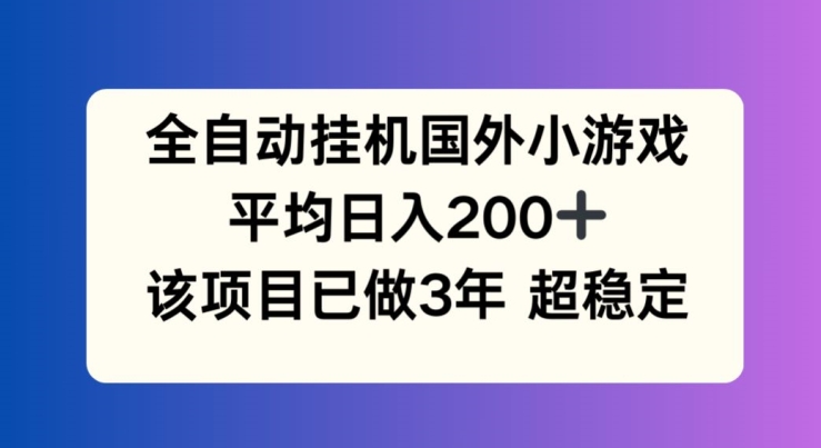 全自动挂机国外小游戏，平均日入200+，此项目已经做了3年 稳定持久-800资源网