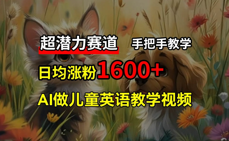 超潜力赛道，免费AI做儿童英语教学视频，3个月涨粉10w+，手把手教学，在家轻松获取被动收入-800资源网