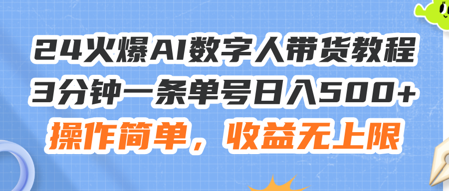 24火爆AI数字人带货教程，3分钟一条单号日入500+，操作简单，收益无上限-800资源网