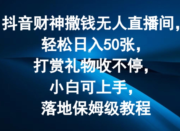 抖音财神撒钱无人直播间轻松日入50张，打赏礼物收不停，小白可上手，落地保姆级教程-800资源网