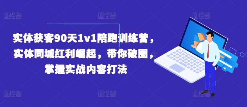 实体获客90天1v1陪跑训练营，实体同城红利崛起，带你破圈，掌握实战内容打法-800资源网