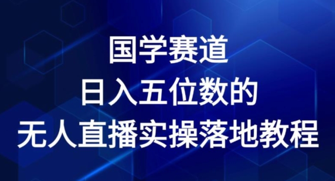 国学赛道-2024年日入五位数无人直播实操落地教程-800资源网