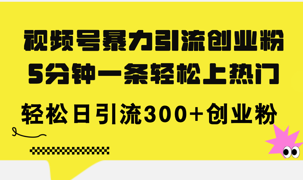 视频号暴力引流创业粉，5分钟一条轻松上热门，轻松日引流300+创业粉-800资源网