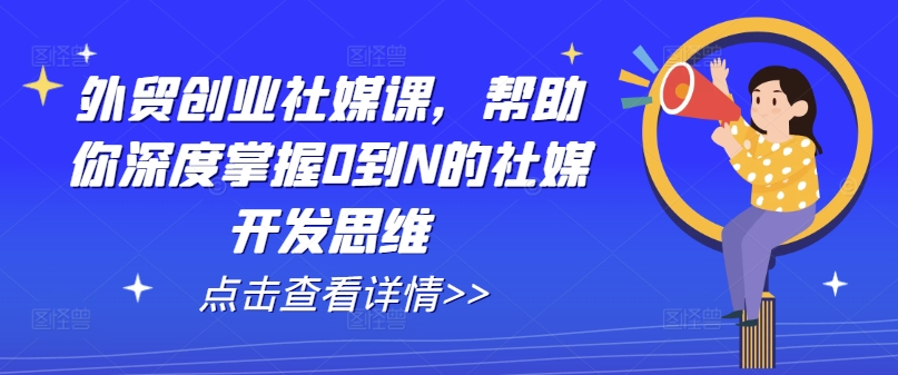 外贸创业社媒课，帮助你深度掌握0到N的社媒开发思维-800资源网