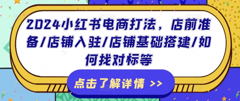 2024小红书电商打法，店前准备/店铺入驻/店铺基础搭建/如何找对标等-800资源网