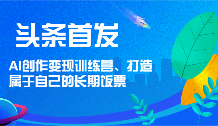 头条首发 AI创作变现训练营，打造属于自己的长期饭票-800资源网