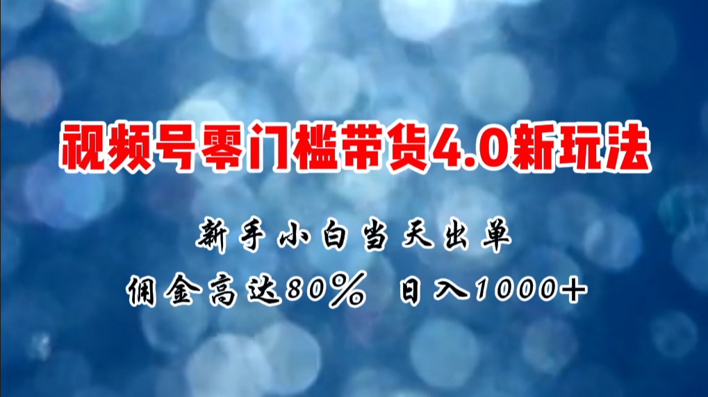 微信视频号零门槛带货4.0新玩法，新手小白当天见收益，日入1000+-800资源网