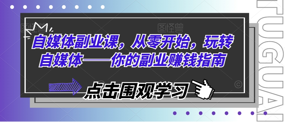 自媒体副业课，从零开始，玩转自媒体——你的副业赚钱指南-800资源网