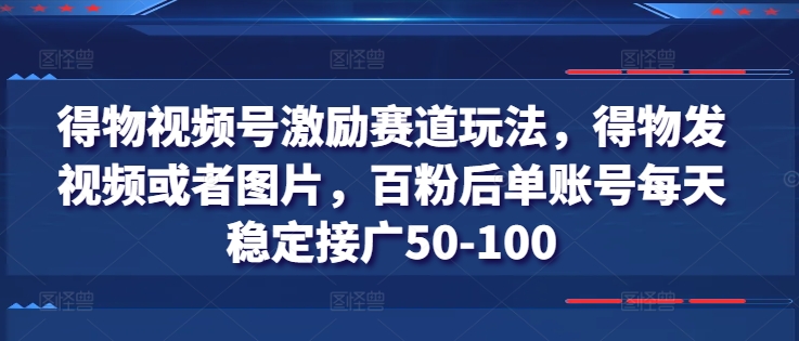得物视频号激励赛道玩法，得物发视频或者图片，百粉后单账号每天稳定接广50-100-800资源网