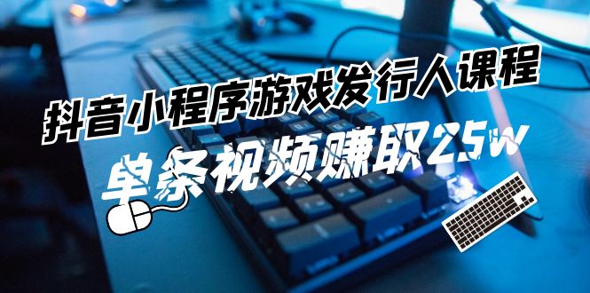 抖音小程序游戏发行人课程：带你玩转游戏任务变现，单条视频赚取25w-800资源网