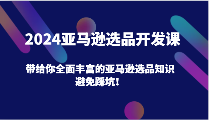 2024亚马逊选品开发课，带给你全面丰富的亚马逊选品知识，避免踩坑！-800资源网