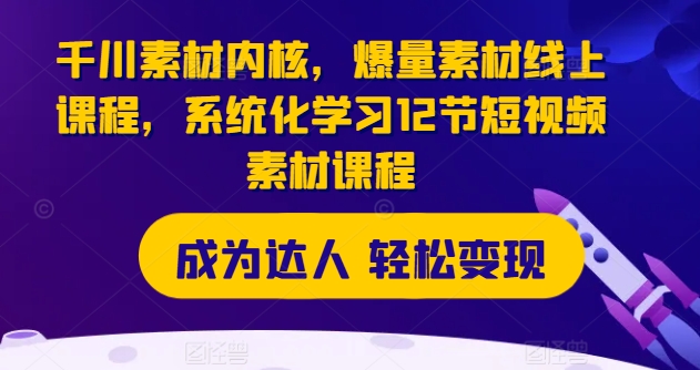 千川素材内核，爆量素材线上课程，系统化学习12节短视频素材课程-800资源网