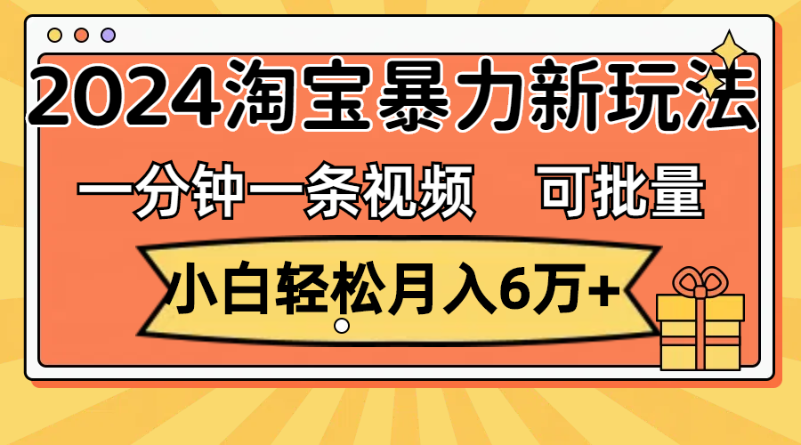 一分钟一条视频，小白轻松月入6万+，2024淘宝暴力新玩法，可批量放大收益-800资源网