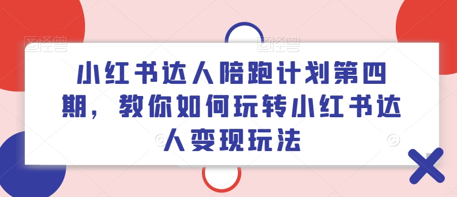 小红书达人陪跑计划第四期，教你如何玩转小红书达人变现玩法-800资源网
