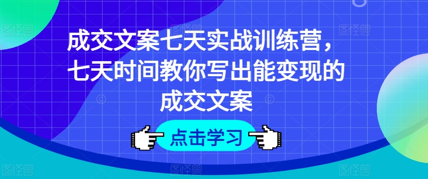 成交文案七天实战训练营，七天时间教你写出能变现的成交文案-800资源网