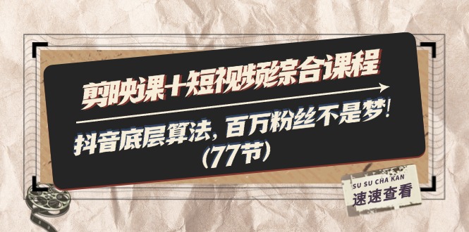 剪映课+短视频综合课程：抖音底层算法，百万粉丝不是梦!（77节）-800资源网