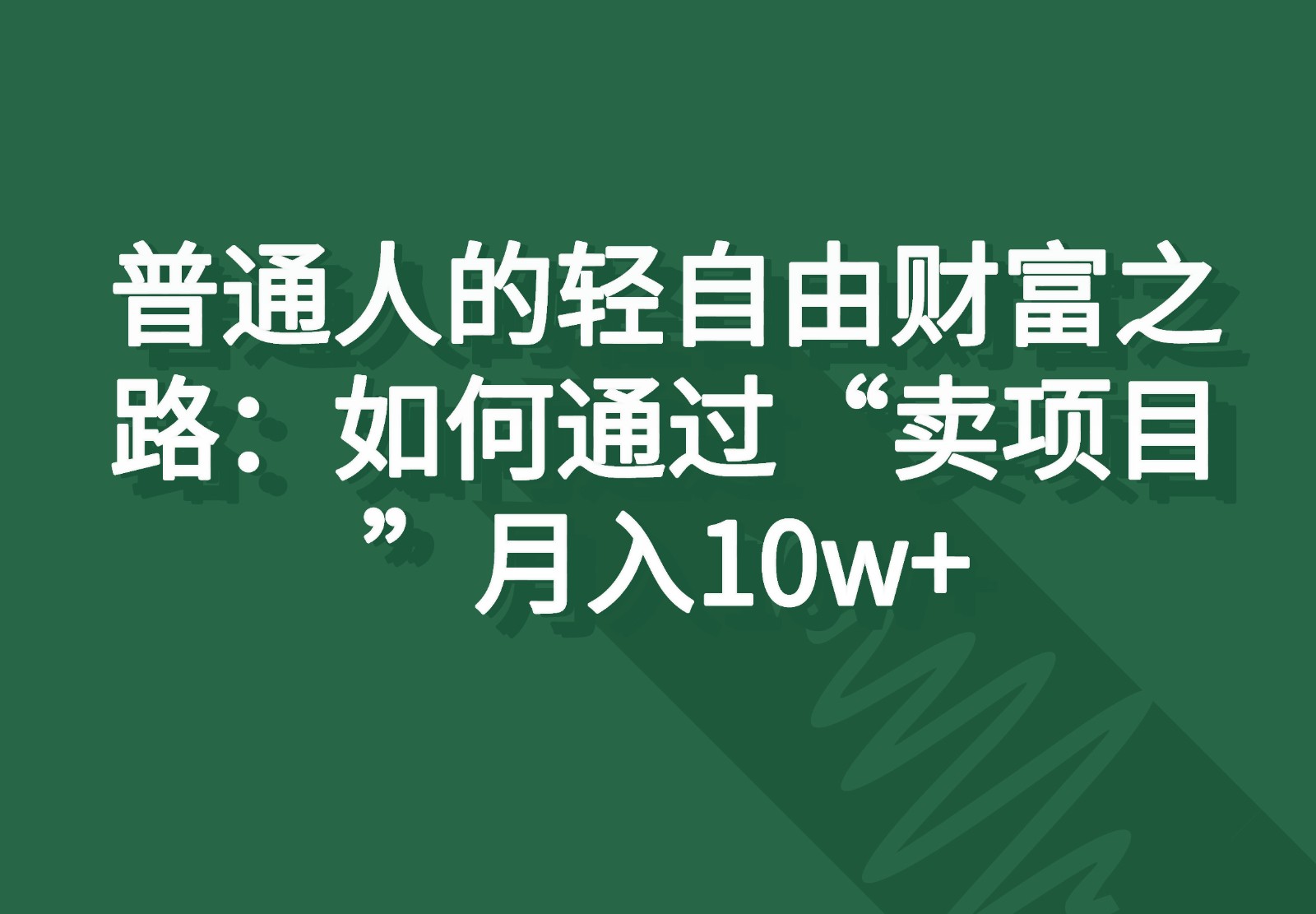 普通人的轻自由财富之路：如何通过“卖项目”月入10w+-800资源网