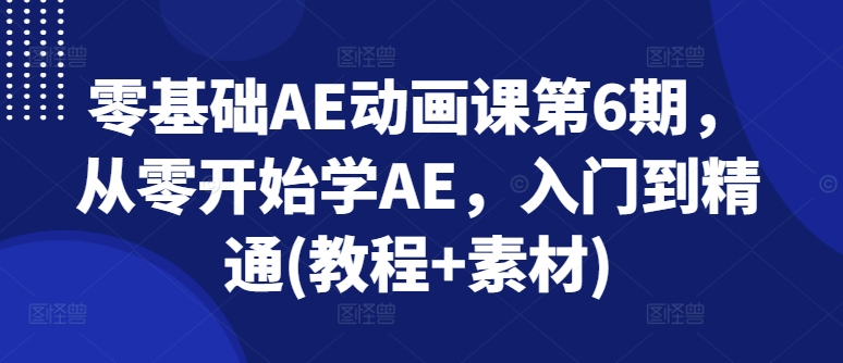 零基础AE动画课第6期，从零开始学AE，入门到精通(教程+素材)-800资源网