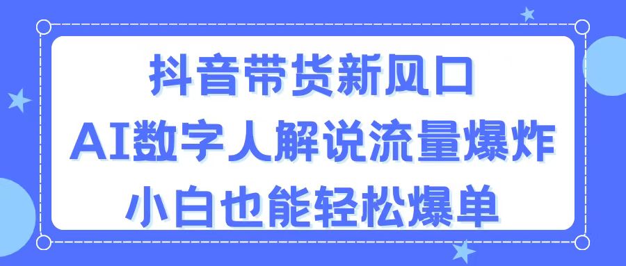 抖音带货新风口，AI数字人解说，流量爆炸，小白也能轻松爆单-800资源网