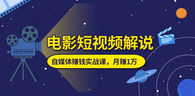 电影短视频解说，自媒体赚钱实战课，教你做电影解说短视频，月赚1万-800资源网